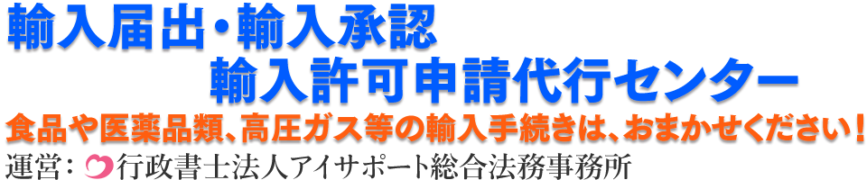 輸入届出・輸入承認・輸入許可申請代行センター 運営：行政書士法人アイサポート総合法務事務所